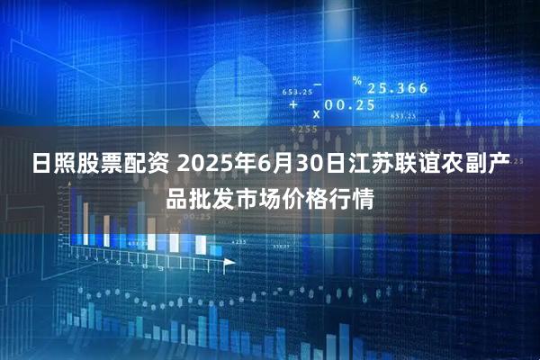 日照股票配资 2025年6月30日江苏联谊农副产品批发市场价格行情