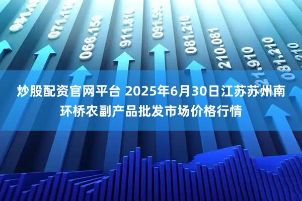 炒股配资官网平台 2025年6月30日江苏苏州南环桥农副产品批发市场价格行情