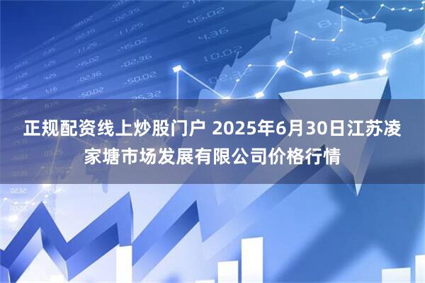 正规配资线上炒股门户 2025年6月30日江苏凌家塘市场发展有限公司价格行情
