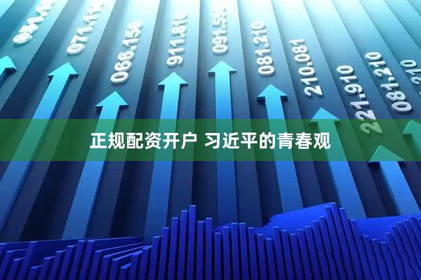 正规配资开户 习近平的青春观