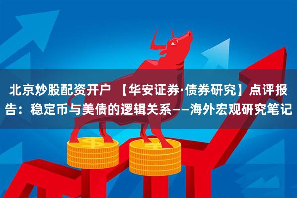 北京炒股配资开户 【华安证券·债券研究】点评报告：稳定币与美债的逻辑关系——海外宏观研究笔记