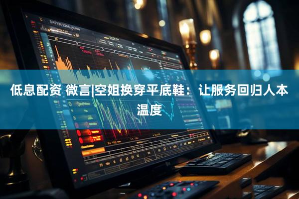 低息配资 微言|空姐换穿平底鞋：让服务回归人本温度