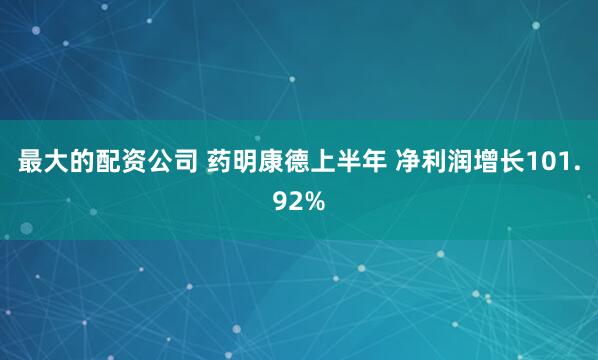 最大的配资公司 药明康德上半年 净利润增长101.92%